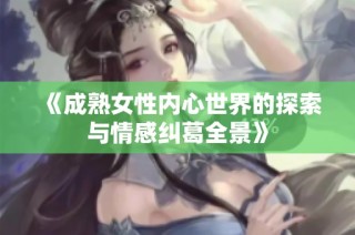 《成熟女性内心世界的探索与情感纠葛全景》