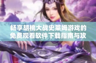 畅享胡桃大战史莱姆游戏的免费观看软件下载指南与攻略分享