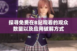 探寻免费在B站观看的观众数量以及应用破解方式
