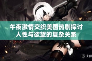午夜激情交织美国热剧探讨人性与欲望的复杂关系