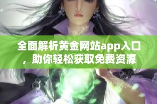 全面解析黄金网站app入口，助你轻松获取免费资源