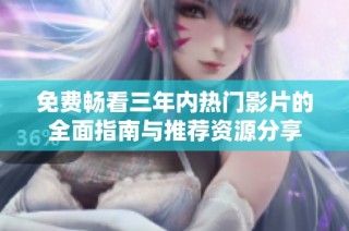免费畅看三年内热门影片的全面指南与推荐资源分享