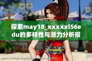 探索may18_xxxxxl56edu的多样性与潜力分析报告