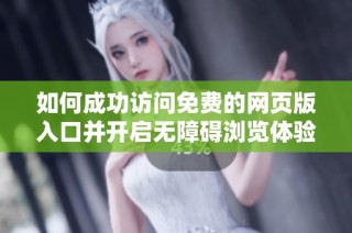 如何成功访问免费的网页版入口并开启无障碍浏览体验