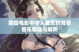 美国电影中令人难忘的背景音乐精选与解析