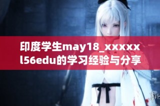 印度学生may18_xxxxxl56edu的学习经验与分享