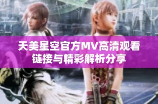 天美星空官方MV高清观看链接与精彩解析分享