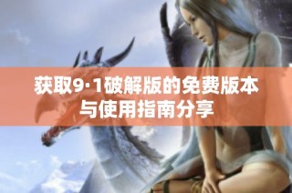获取9·1破解版的免费版本与使用指南分享