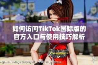 如何访问TikTok国际版的官方入口与使用技巧解析