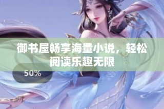 御书屋畅享海量小说，轻松阅读乐趣无限