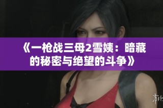 《一枪战三母2雪姨：暗藏的秘密与绝望的斗争》