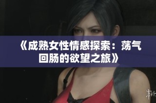 《成熟女性情感探索：荡气回肠的欲望之旅》