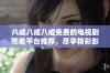 八戒八戒八戒免费的电视剧观看平台推荐，尽享精彩影视内容