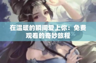 在温暖的瞬间爱上你：免费观看的奇妙旅程