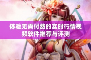 体验无需付费的实时行情视频软件推荐与评测
