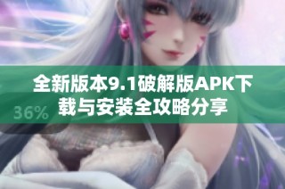 全新版本9.1破解版APK下载与安装全攻略分享