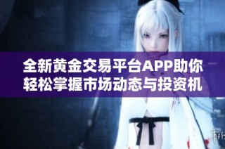 全新黄金交易平台APP助你轻松掌握市场动态与投资机会