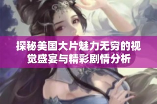 探秘美国大片魅力无穷的视觉盛宴与精彩剧情分析
