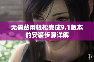 无需费用轻松完成9.1版本的安装步骤详解