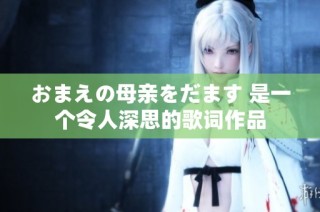 おまえの母亲をだます 是一个令人深思的歌词作品