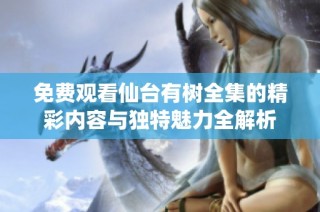 免费观看仙台有树全集的精彩内容与独特魅力全解析