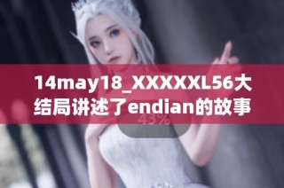 14may18_XXXXXL56大结局讲述了endian的故事与命运