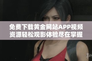 免费下载黄金网站APP视频资源轻松观影体验尽在掌握中
