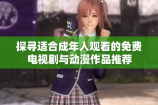 探寻适合成年人观看的免费电视剧与动漫作品推荐