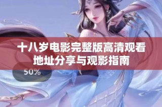 十八岁电影完整版高清观看地址分享与观影指南