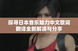 探寻日本音乐魅力中文歌词翻译全新解读与分享