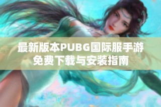最新版本PUBG国际服手游免费下载与安装指南