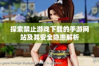 探索禁止游戏下载的手游网站及其安全隐患解析