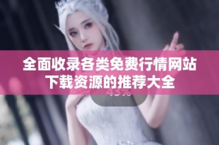 全面收录各类免费行情网站下载资源的推荐大全