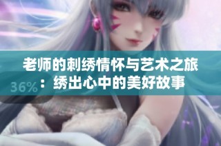 老师的刺绣情怀与艺术之旅：绣出心中的美好故事
