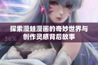 探索漫蛙漫画的奇妙世界与创作灵感背后故事
