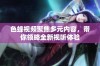 色蜂视频聚焦多元内容，带你领略全新视听体验