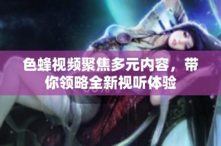 色蜂视频聚焦多元内容，带你领略全新视听体验