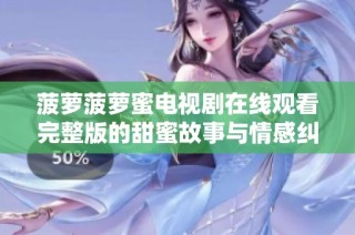 菠萝菠萝蜜电视剧在线观看完整版的甜蜜故事与情感纠葛