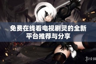 免费在线看电视剧灵的全新平台推荐与分享