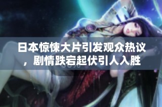 日本惊悚大片引发观众热议，剧情跌宕起伏引人入胜