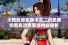 大地资源影视中文二页免费观看高清完整版内容解析
