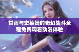 甘雨与史莱姆的奇幻战斗全程免费观看动漫体验