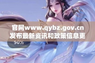 官网www.qybz.gov.cn发布最新资讯和政策信息更新