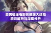 男男情缘电影完整版大结局精彩解析与深度分析