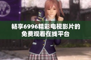 畅享6996精彩电视影片的免费观看在线平台