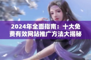 2024年全面指南：十大免费有效网站推广方法大揭秘