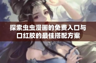 探索虫虫漫画的免费入口与口红胶的最佳搭配方案