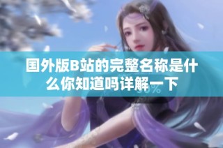 国外版B站的完整名称是什么你知道吗详解一下