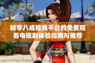 畅享八戒视频平台的免费观看电视剧体验指南与推荐