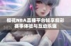 樱花NBA直播平台畅享精彩赛事体验与互动乐趣